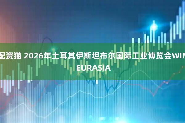 配资猫 2026年土耳其伊斯坦布尔国际工业博览会WIN EURASIA