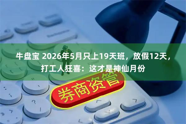 牛盘宝 2026年5月只上19天班，放假12天，打工人狂喜：这才是神仙月份